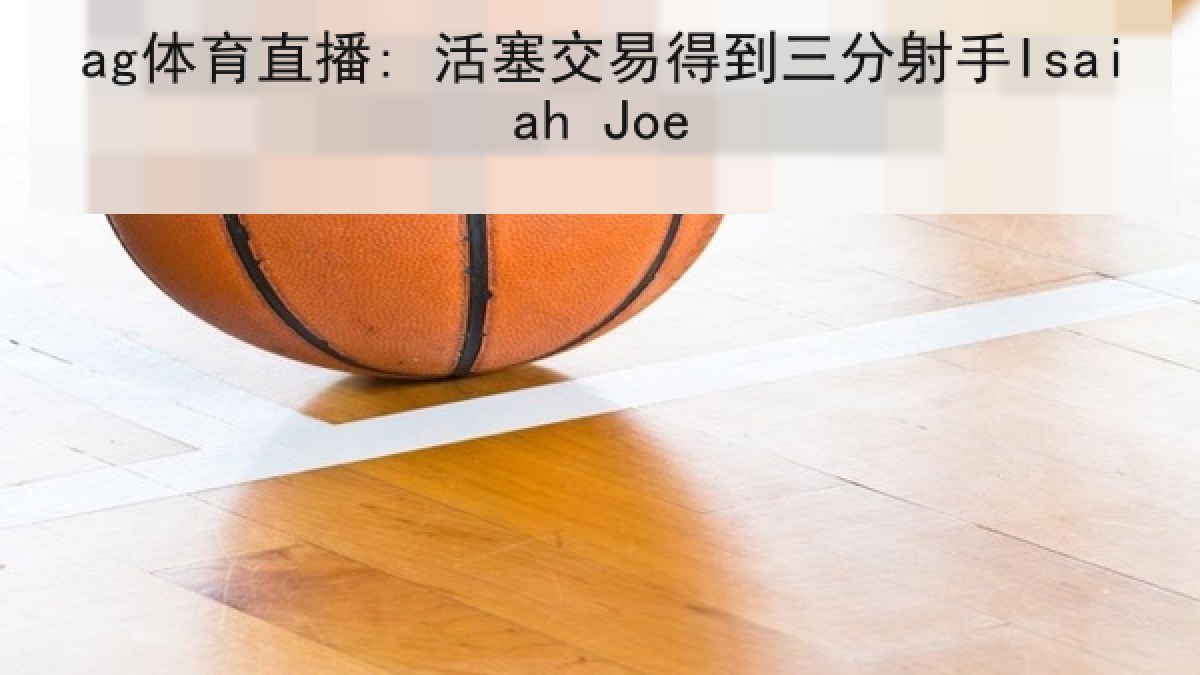 ag体育直播: 活塞交易得到三分射手Isaiah Joe