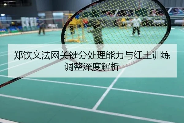 郑钦文法网关键分处理能力与红土训练调整深度解析