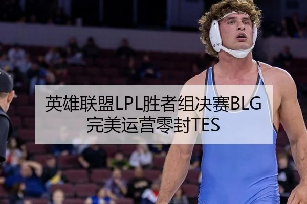 英雄联盟LPL胜者组决赛BLG完美运营零封TES