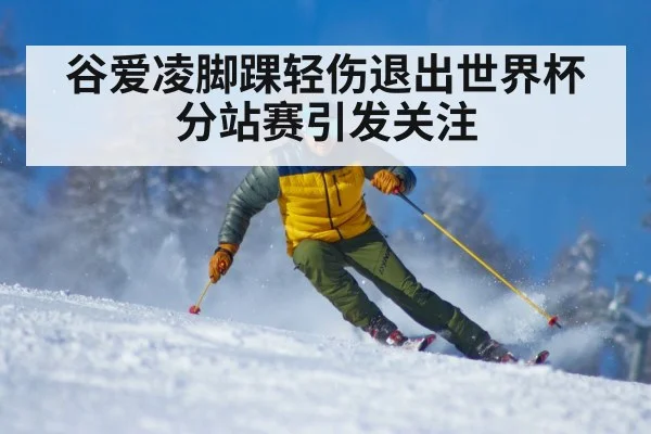 谷爱凌脚踝轻伤退出世界杯分站赛引发关注