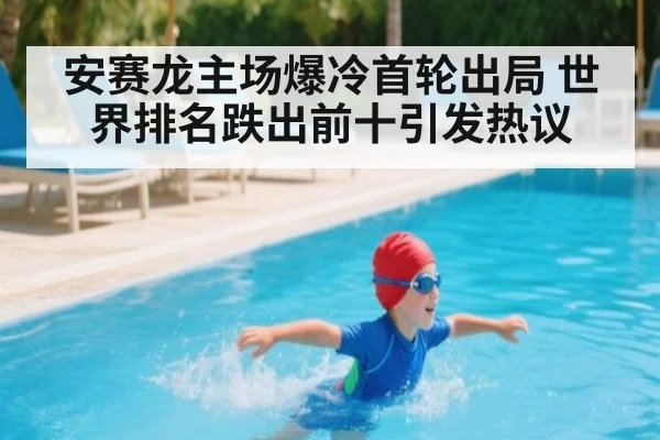 安赛龙主场爆冷首轮出局 世界排名跌出前十引发热议