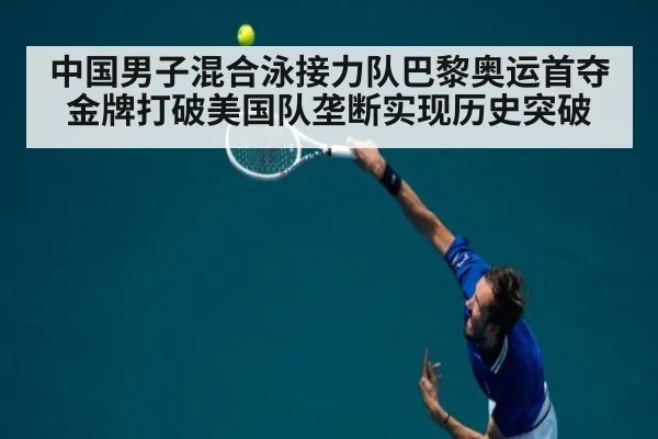中国男子混合泳接力队巴黎奥运首夺金牌打破美国队垄断实现历史突破
