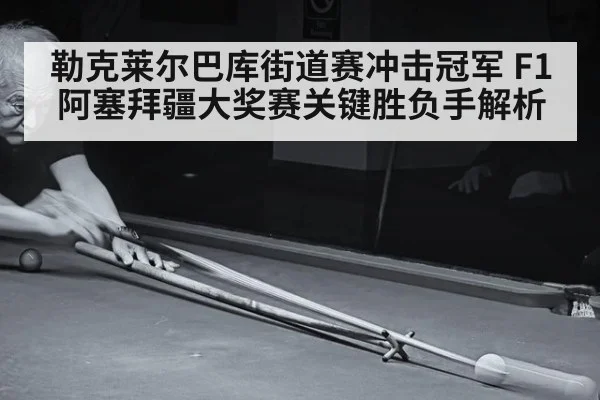 勒克莱尔巴库街道赛冲击冠军 F1阿塞拜疆大奖赛关键胜负手解析