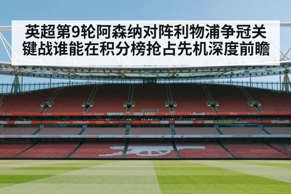 英超第9轮阿森纳对阵利物浦争冠关键战谁能在积分榜抢占先机深度前瞻